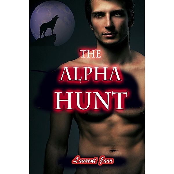 The Alpha Hunt (Action Gay Paranormal Erotic Romance - Werewolf Alpha), Laurent Jarr