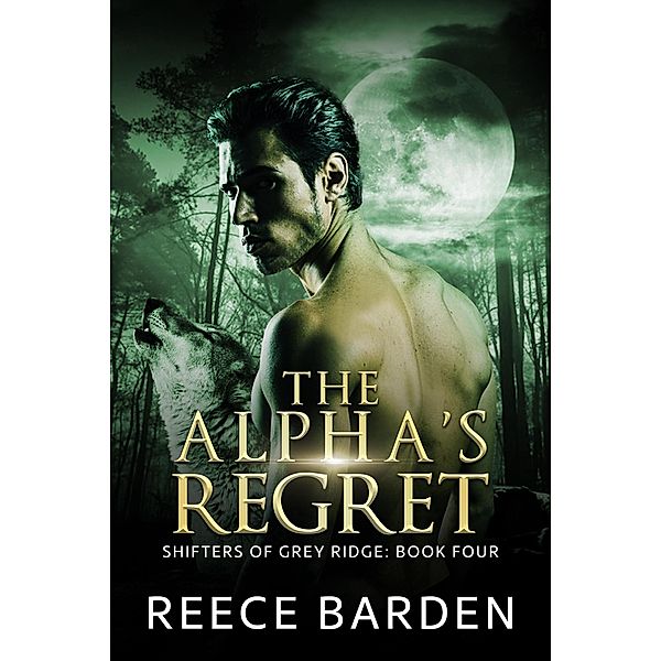 The Alpha's Regret (Shifters of Grey Ridge, #4) / Shifters of Grey Ridge, Reece Barden