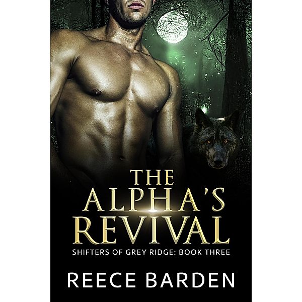The Alpha's Revival (Shifters of Grey Ridge, #3) / Shifters of Grey Ridge, Reece Barden