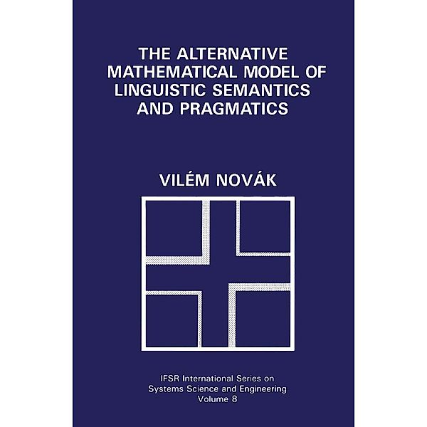 The Alternative Mathematical Model of Linguistic Semantics and Pragmatics / IFSR International Series in Systems Science and Systems Engineering Bd.8, Vilém Novák