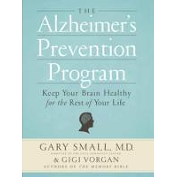 The Alzheimer's Prevention Program: Keep Your Brain Healthy for the Rest of Your Life, Gary Small, Gigi Vorgan