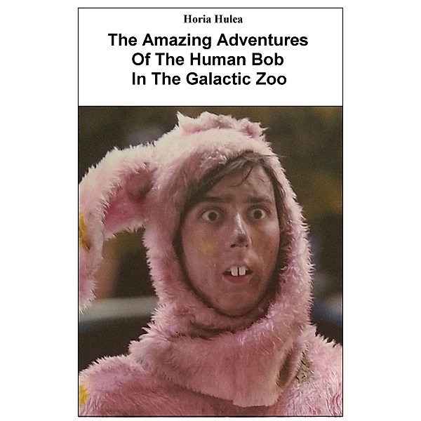 The Amazing Adventures Of The Human Bob In The Galactic Zoo, Horia Hulea