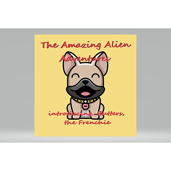 The Amazing Alien Adventures.....introducing Butters, the Frenchie, A. Michelle