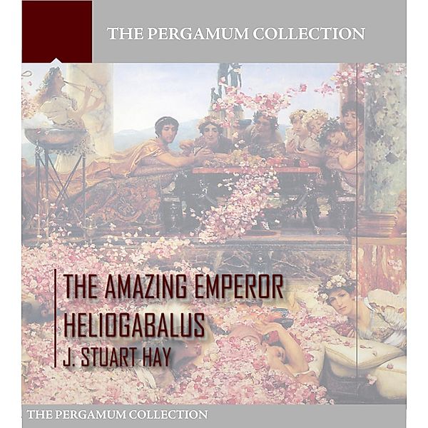 The Amazing Emperor Heliogabalus, J. Stuart Hay