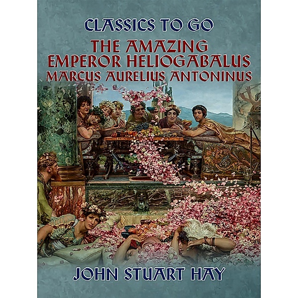 The Amazing Emperor Heliogabalus,  Marcus Aurelius Antoninus, John Stuart Hay