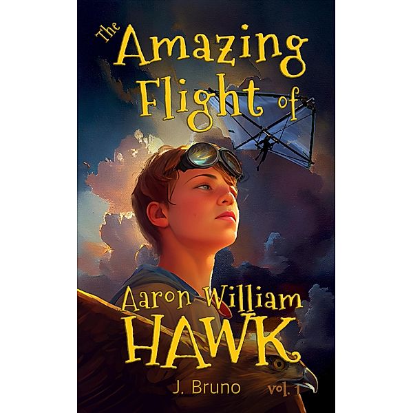 The Amazing Flight of Aaron William Hawk (Into the vast nothing, #1) / Into the vast nothing, J. Bruno