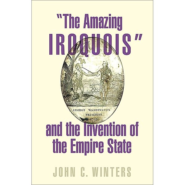 The Amazing Iroquois and the Invention of the Empire State, John C. Winters