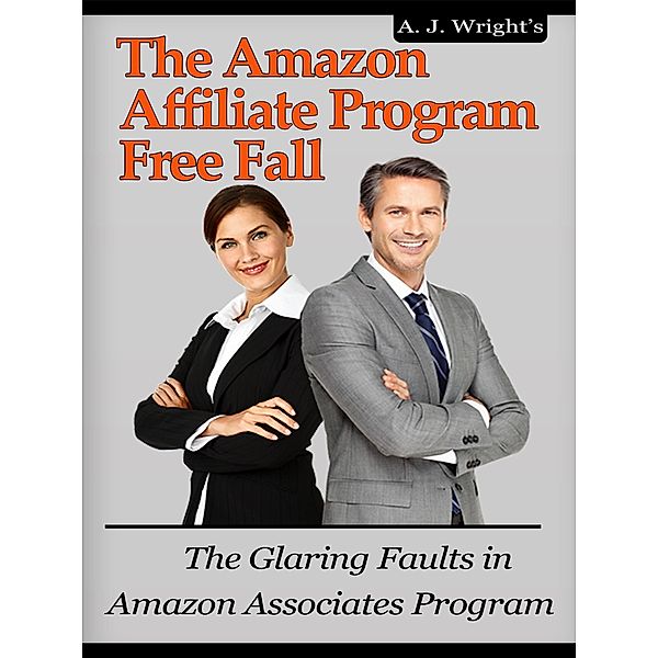 The Amazon Affiliate Program Free Fall - The Glaring Faults in Amazon Associates Program, A. J. Wright