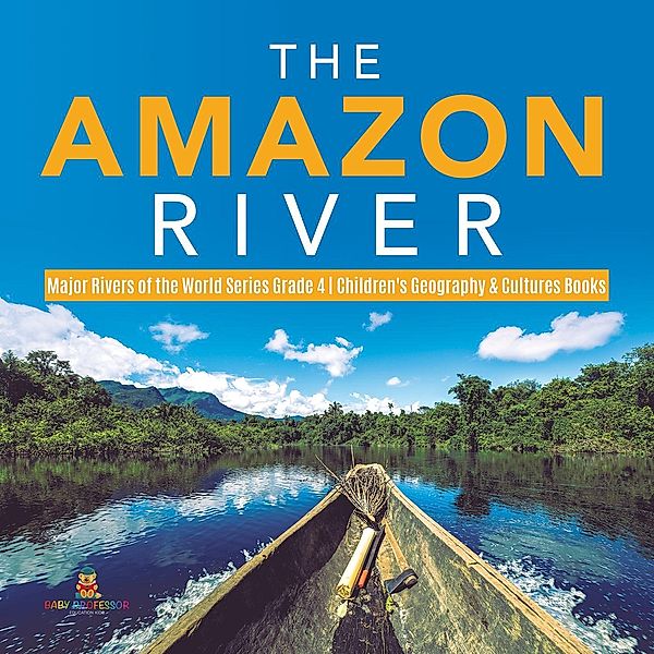 The Amazon River | Major Rivers of the World Series Grade 4 | Children's Geography & Cultures Books / Baby Professor, Baby