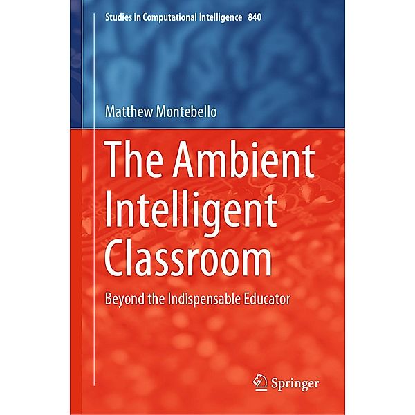 The Ambient Intelligent Classroom / Studies in Computational Intelligence Bd.840, Matthew Montebello