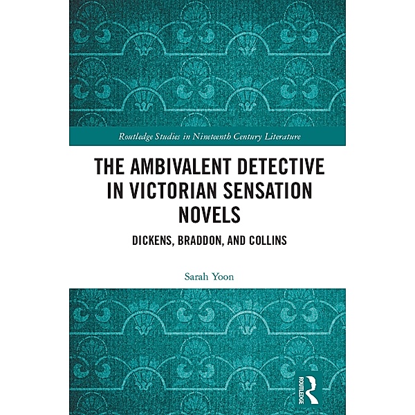 The Ambivalent Detective in Victorian Sensation Novels / Routledge Studies in Nineteenth Century Literature, Sarah Yoon