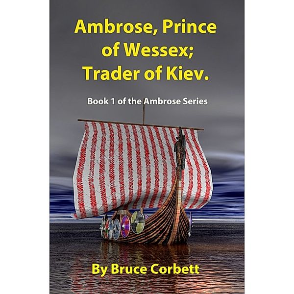 The Ambrose Chronicles: Ambrose, Prince of Wessex; Trader of Kiev., Bruce Corbett