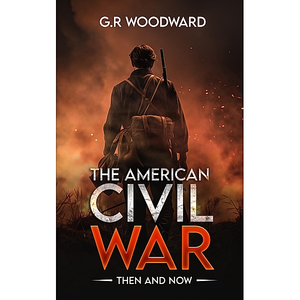The American Civil War: Then and Now, G. R Woodward