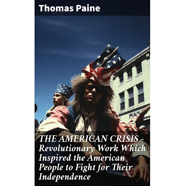 THE AMERICAN CRISIS - Revolutionary Work Which Inspired the American People to Fight for Their Independence, Thomas Paine