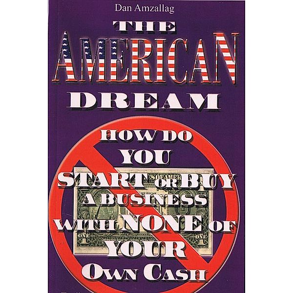 The AMERICAN DREAM: How to buy or START a BUSINESS USING NONE of YOUR own CASH, Dan Amzallag