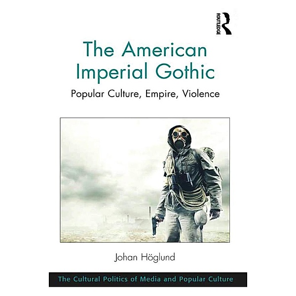 The American Imperial Gothic / The Cultural Politics of Media and Popular Culture, Johan Hoglund