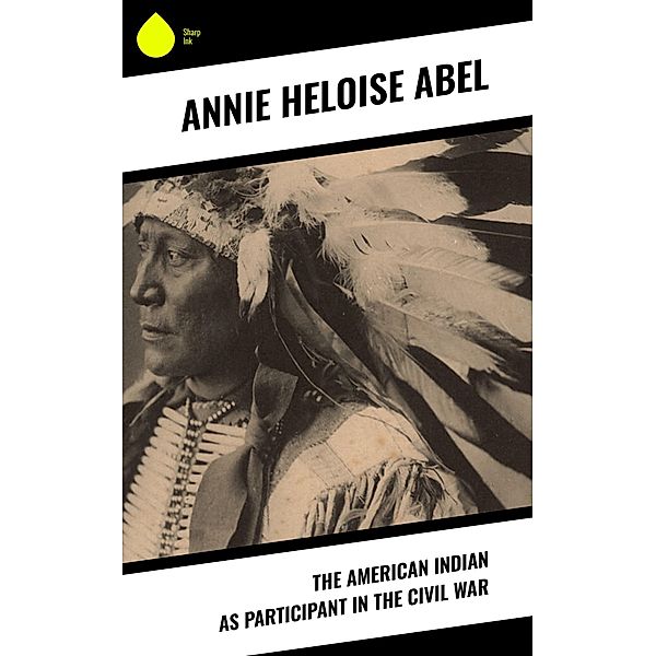 The American Indian as Participant in the Civil War, Annie Heloise Abel