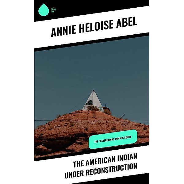 The American Indian Under Reconstruction, Annie Heloise Abel