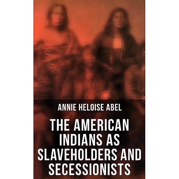 The American Indians as Slaveholders and Secessionists, Annie Heloise Abel