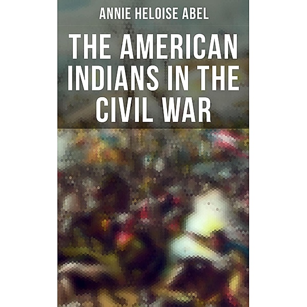 The American Indians in the Civil War, Annie Heloise Abel