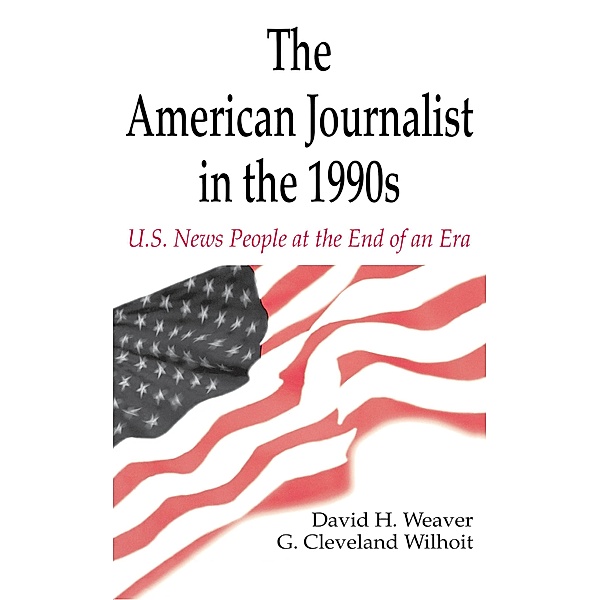 The American Journalist in the 1990s, David H. Weaver, G. Cleveland Wilhoit
