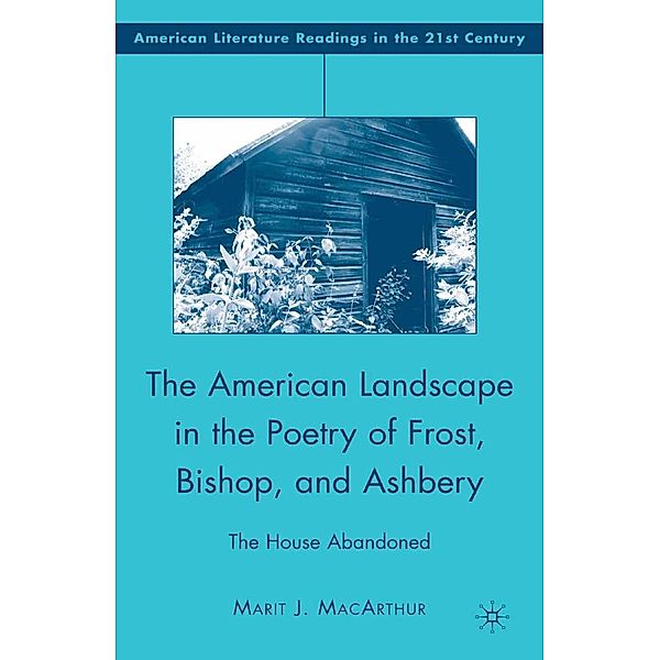 The American Landscape in the Poetry of Frost, Bishop, and Ashbery / American Literature Readings in the 21st Century, M. MacArthur