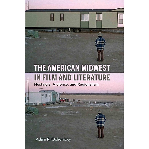 The American Midwest in Film and Literature, Adam R. Ochonicky
