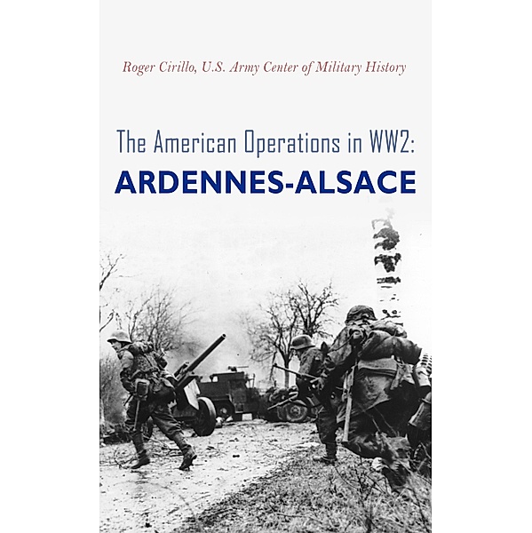 The American Operations in WW2: Ardennes-Alsace, Roger Cirillo, U. S. Army Center of Military History