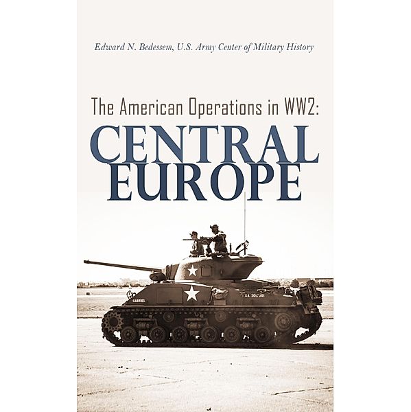 The American Operations in WW2: Central Europe, Edward N. Bedessem, U. S. Army Center of Military History