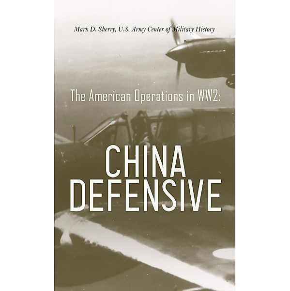 The American Operations in WW2:  China Defensive, Mark D. Sherry, U. S. Army Center of Military History