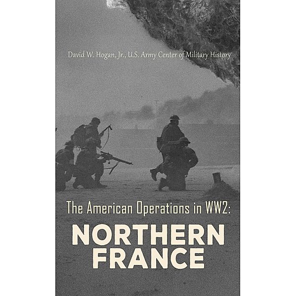 The American Operations in WW2: Northern France, Jr. David W. Hogan, U. S. Army Center of Military History