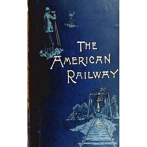 The American Railway, its Construction, Development, Manage - Theodore Voorhees, Bogart Thomas Curtis Clarke