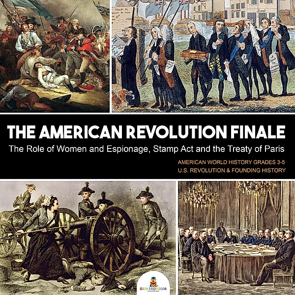 The American Revolution Finale : The Role of Women and Espionage, Stamp Act and the Treaty of Paris | American World History Grades 3-5 | U.S. Revolution & Founding History, Baby