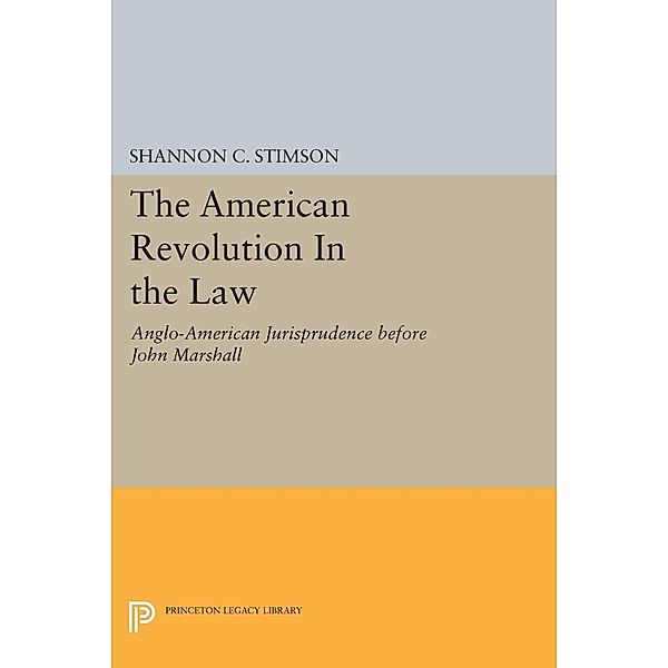 The American Revolution In the Law / Princeton Legacy Library Bd.1130, Shannon C. Stimson