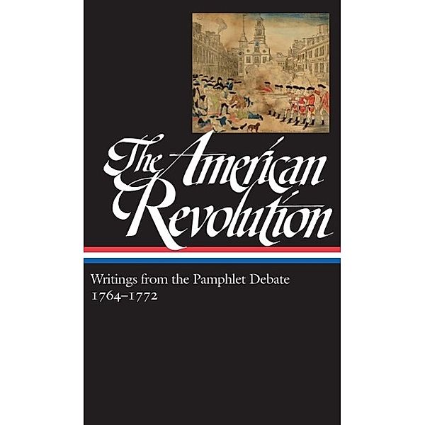The American Revolution: Writings from the Pamphlet Debate Vol. 1 1764-1772  (LOA #265) / Library of America: The American Revolution Collection Bd.1, Various