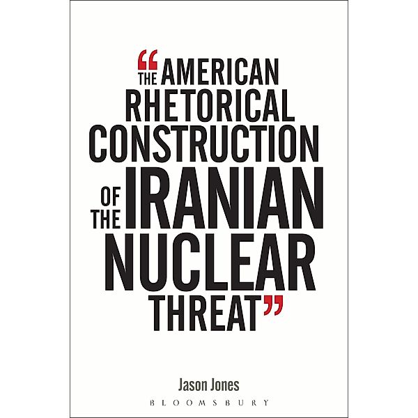 The American Rhetorical Construction of the Iranian Nuclear Threat, Jason Jones