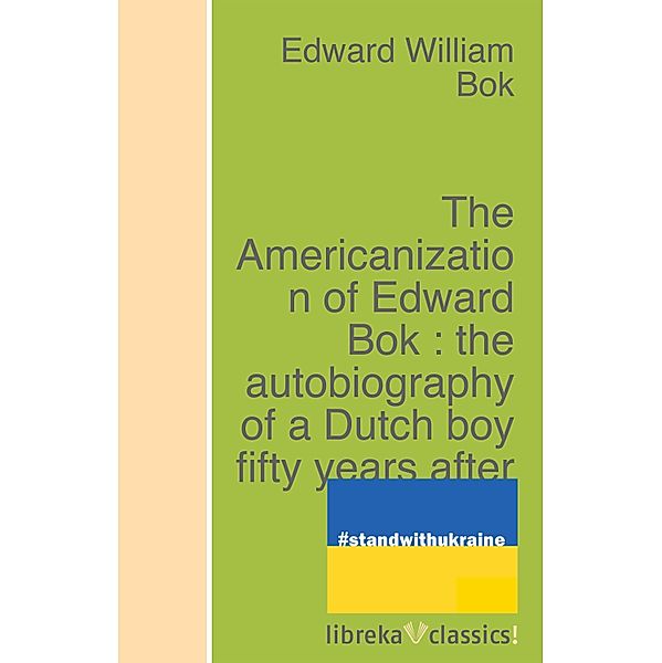The Americanization of Edward Bok : the autobiography of a Dutch boy fifty years after, Edward William Bok