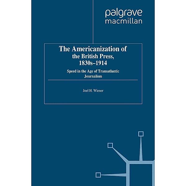 The Americanization of the British Press, 1830s-1914 / Palgrave Studies in the History of the Media, J. Wiener