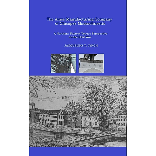 The Ames Manufacturing Company of Chicopee, Massachusetts - A Northern Factory Town's Perspective on the Civil War, Jacqueline T. Lynch