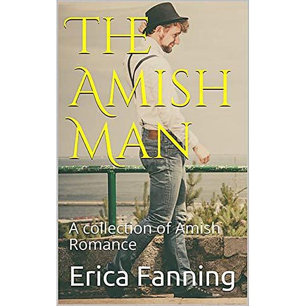 The Amish Man : A Collection of Amish Romance, Erica Fanning