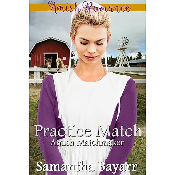 The Amish Matchmaker: Amish Matchmaker: Practice Match (The Amish Matchmaker, #3), Samantha Bayarr
