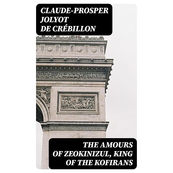 The Amours of Zeokinizul, King of the Kofirans, Claude-Prosper Jolyot De Crébillon