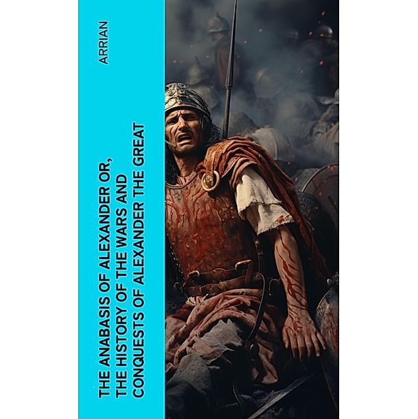 The Anabasis of Alexander or, The History of the Wars and Conquests of Alexander the Great, Arrian