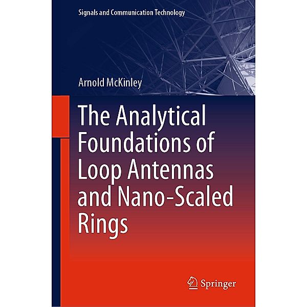 The Analytical Foundations of Loop Antennas and Nano-Scaled Rings / Signals and Communication Technology, Arnold McKinley