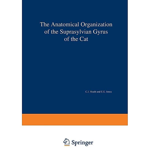 The Anatomical Organization of the Suprasylvian Gyrus of the Cat / Advances in Anatomy, Embryology and Cell Biology Bd.45/3, C. J. Heath, E. G. Jones