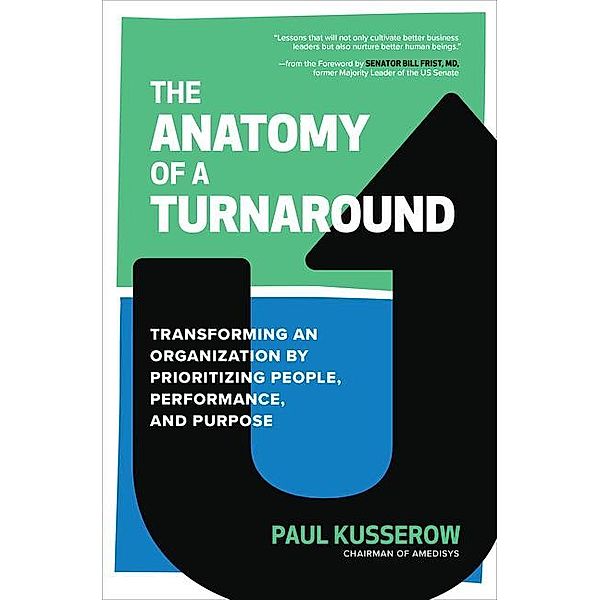 The Anatomy of a Turnaround: Transforming an Organization by Prioritizing People, Performance, and Purpose, Paul Kusserow