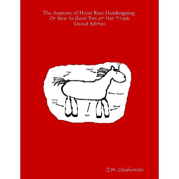 The Anatomy of Horse Race Handicapping or How to Have Fun At the Track : Second Edition, J. M. Chodkowski