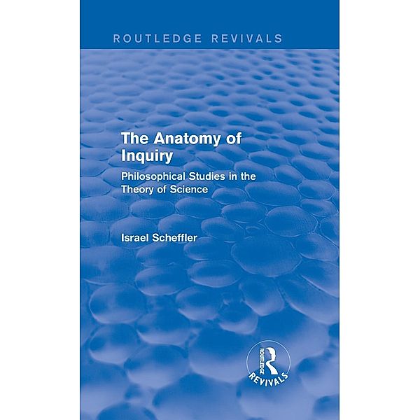 The Anatomy of Inquiry (Routledge Revivals) / Routledge Revivals, Israel Scheffler