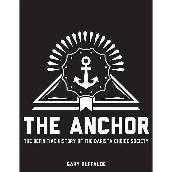The Anchor: The Definitive History of the Barista Choice Society, Gary Buffaloe