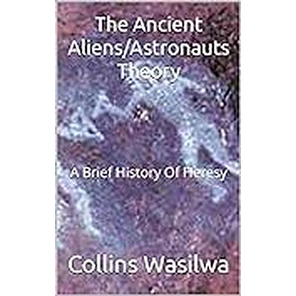 The Ancient Aliens/Astronauts Theory: A Brief History Of Heresy, Collins Wasilwa